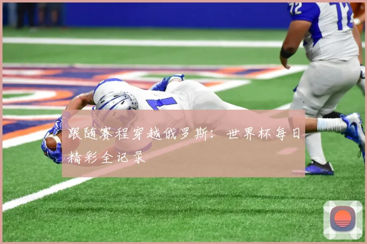 跟随赛程穿越俄罗斯：世界杯每日精彩全记录