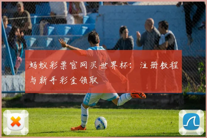 蚂蚁彩票官网买世界杯：注册教程与新手彩金领取