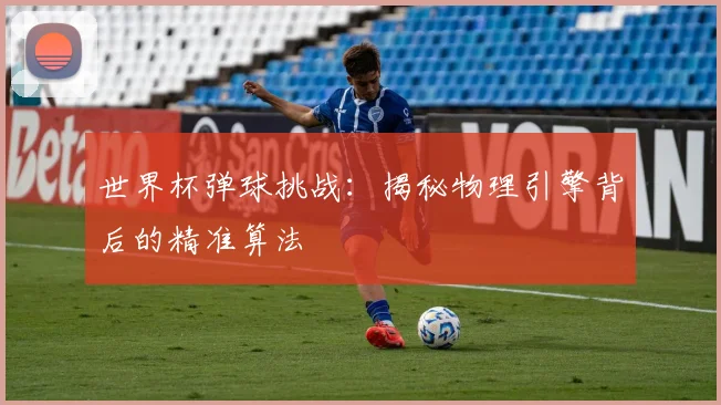 世界杯弹球挑战:揭秘物理引擎背后的精准算法