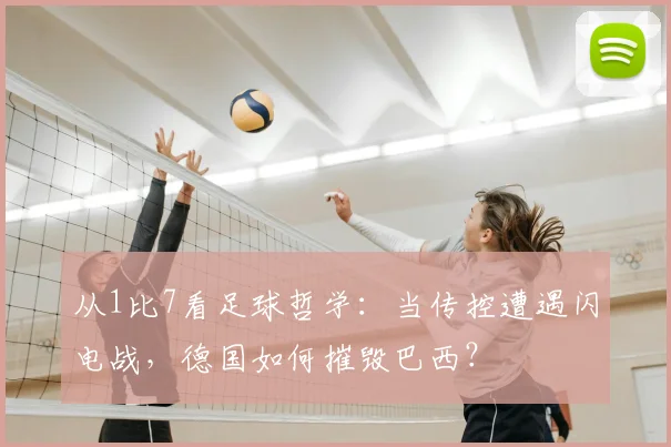 从1比7看足球哲学：当传控遭遇闪电战，德国如何摧毁巴西？