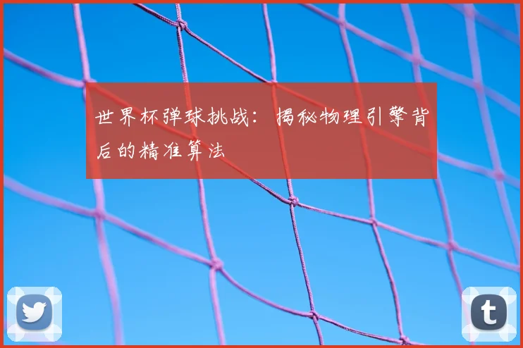 世界杯弹球挑战:揭秘物理引擎背后的精准算法