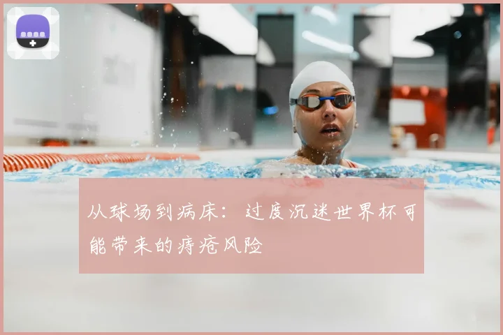 从球场到病床:过度沉迷世界杯可能带来的痔疮风险