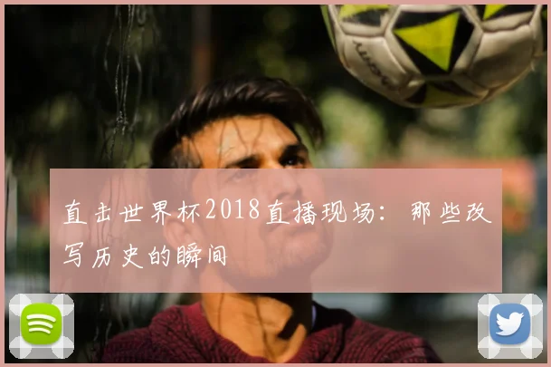 直击世界杯2018直播现场：那些改写历史的瞬间