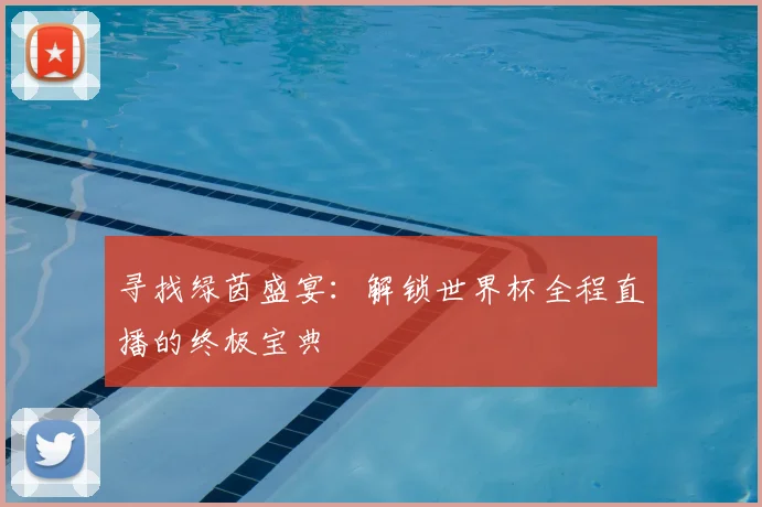寻找绿茵盛宴:解锁世界杯全程直播的终极宝典