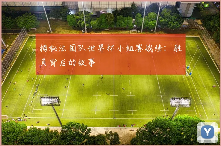 揭秘法国队世界杯小组赛战绩:胜负背后的故事