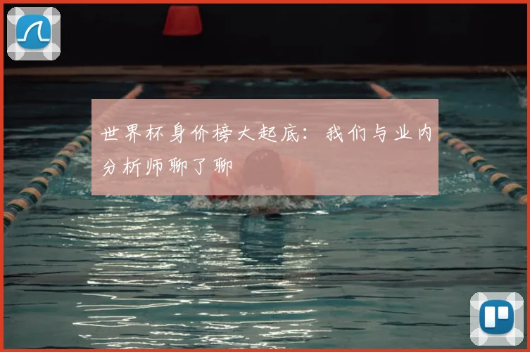 世界杯身价榜大起底:我们与业内分析师聊了聊