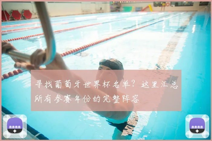 寻找葡萄牙世界杯名单?这里汇总所有参赛年份的完整阵容