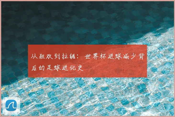 从狂欢到拉锯：世界杯进球减少背后的足球进化史