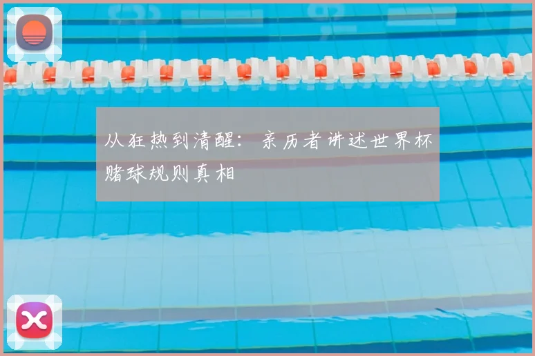从狂热到清醒：亲历者讲述世界杯赌球规则真相
