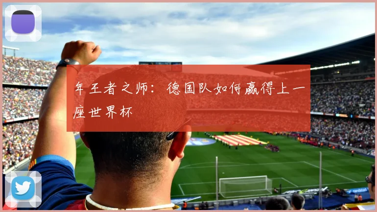年王者之师：德国队如何赢得上一座世界杯