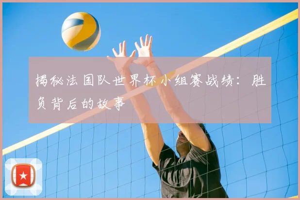 揭秘法国队世界杯小组赛战绩:胜负背后的故事