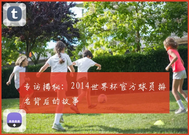 专访揭秘:2014世界杯官方球员排名背后的故事