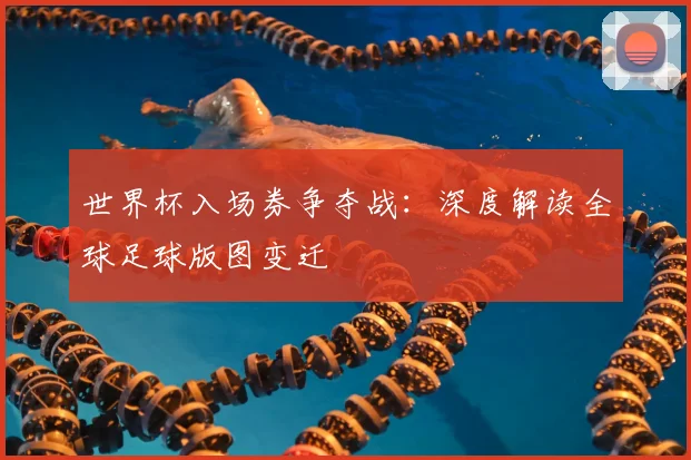 世界杯入场券争夺战:深度解读全球足球版图变迁