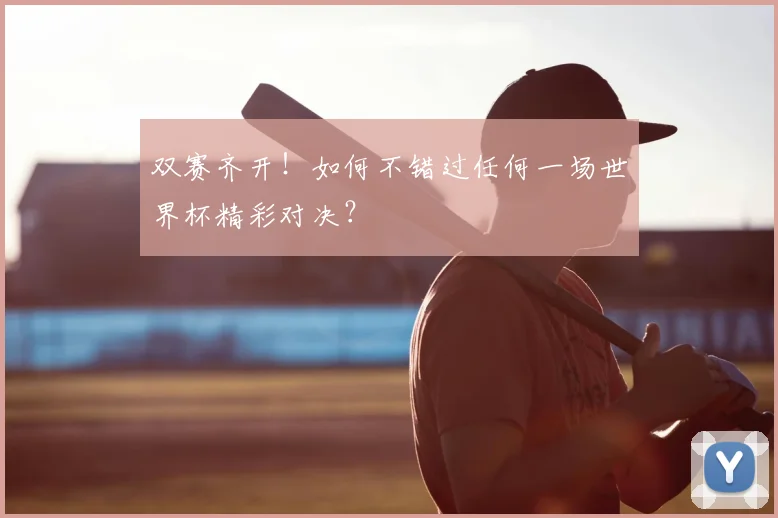 双赛齐开!如何不错过任何一场世界杯精彩对决?