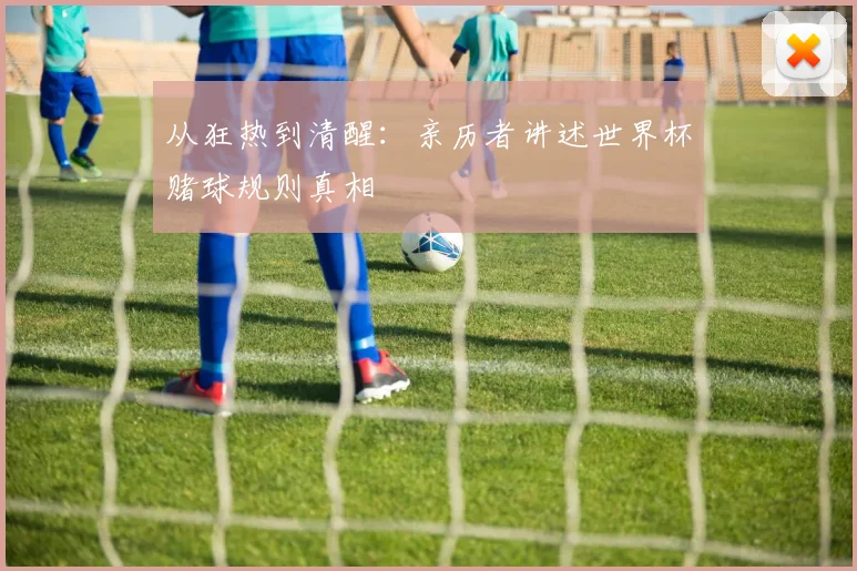 从狂热到清醒：亲历者讲述世界杯赌球规则真相