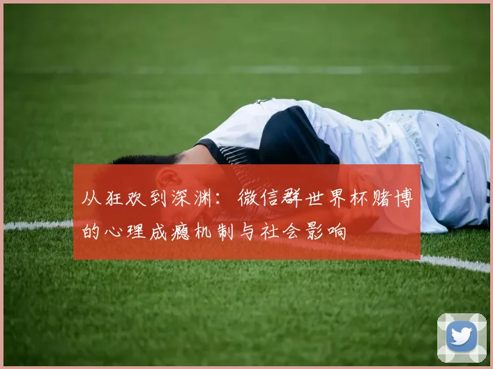 从狂欢到深渊：微信群世界杯赌博的心理成瘾机制与社会影响