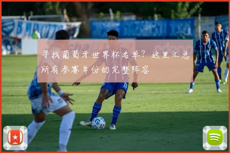 寻找葡萄牙世界杯名单?这里汇总所有参赛年份的完整阵容