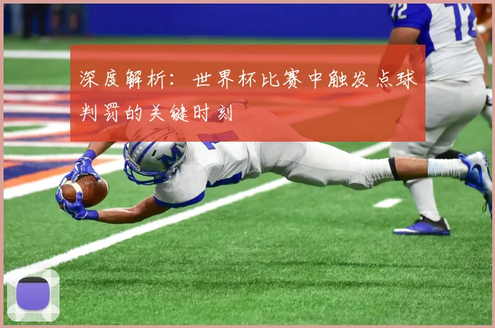深度解析:世界杯比赛中触发点球判罚的关键时刻